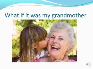 What if it was my grandmother
 
