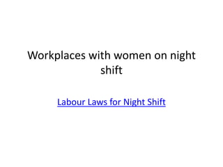 Workplaces with women on night
shift
Labour Laws for Night Shift
 
