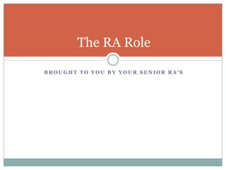 The RA Role

BROUGHT TO YOU BY YOUR SENIOR RA’S
 