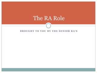 The RA Role

BROUGHT TO YOU BY THE SENIOR RA’S
 