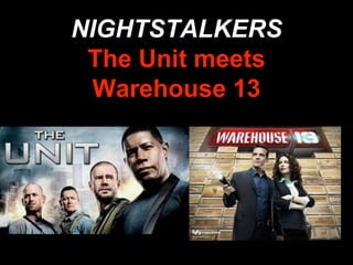 NIGHTSTALKERS
The Unit meets
Warehouse 13
 