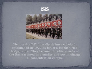 “Schutz-Staffel” (literally defense echelon), 
established in 1929 as Hitler’s blackshirted 
bodyguards. They became the e...