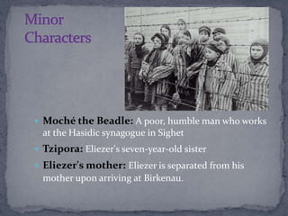  Moché the Beadle: A poor, humble man who works 
at the Hasidic synagogue in Sighet 
 Tzipora: Eliezer's seven-year-old ...