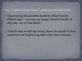 • Upon facing the possible death by Allied bombs 
Eliezer says, “…we were no longer afraid of death, at 
any rate, not of ...