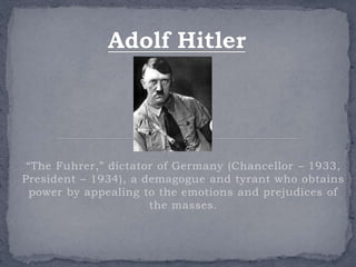“The Fuhrer,” dictator of Germany (Chancellor – 1933, 
President – 1934), a demagogue and tyrant who obtains 
power by app...