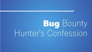 Bug Bounty
Hunter's Confession
 