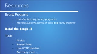 Resources
Bounty Programs
– List of active bug bounty programs:
– http://blog.bugcrowd.com/list-of-active-bug-bounty-programs/
Read the scope !!
Tools
– Firefox
– Tamper Data
– Live HTTP Headers
– And many more ...
 