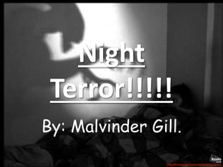 Night
Terror!!!!!
By: Malvinder Gill.
 