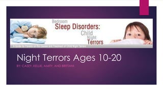 Night Terrors Ages 10-20
BY: CASEY. KELLIE, AMITY, AND BRITTANI

 