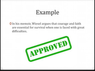 Example
0 In his memoir, Wiesel argues that courage and faith

are essential for survival when one is faced with great
difficulties.

 