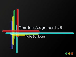 Timeline Assignment #5

   Kate Sanborn
 