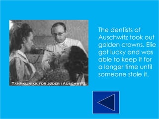 The dentists at
Auschwitz took out
golden crowns. Elie
got lucky and was
able to keep it for
a longer time until
someone stole it.
 