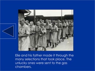 Elie and his father made it through the
many selections that took place. The
unlucky ones were sent to the gas
chambers.
 