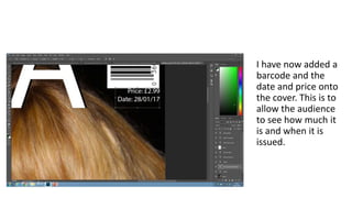 I have now added a
barcode and the
date and price onto
the cover. This is to
allow the audience
to see how much it
is and when it is
issued.
 
