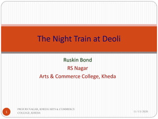 Ruskin Bond
RS Nagar
Arts & Commerce College, Kheda
The Night Train at Deoli
11/13/20201
PROF.RS NAGAR, KHEDAARTS & COMMERCE
COLLEGE, KHEDA
 