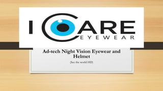 Ad-tech Night Vision Eyewear and
Helmet
(See the world HD)
 