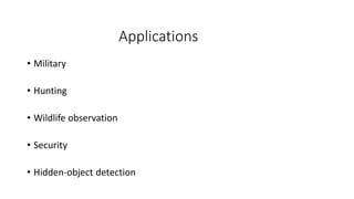 Applications
• Military
• Hunting
• Wildlife observation
• Security
• Hidden-object detection
 