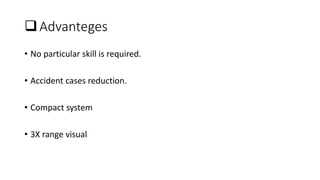 Advanteges
• No particular skill is required.
• Accident cases reduction.
• Compact system
• 3X range visual
 