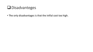 Disadvanteges
• The only disadvantages is that the inifial cost too high.
 