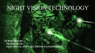 NIGHT VISION TECHNOLOGY
SUBMITTED BY :-
PRATIK SETH
ELECTRICAL AND ELECTRONICS ENGINEERING
 