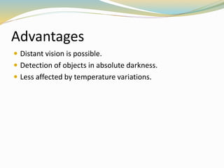 Advantages
 Distant vision is possible.
 Detection of objects in absolute darkness.
 Less affected by temperature variations.
 