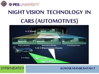 NIGHT VISION TECHNOLOGY IN 
CARS (AUTOMOTIVES) 
01FM14EAT011 KUMAR MANIKANTAN T 
 