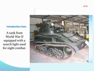 Introduction Cont.
A tank from
World War II
equipped with a
search light used
for night combat.
4/19
 