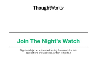 Join The Night’s Watch
Nightwatch.js : an automated testing framework for web
applications and websites, written in Node.js
 