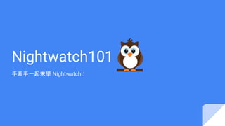 Nightwatch101
手牽手一起來學 Nightwatch！
 
