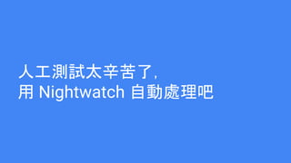 人工測試太辛苦了，
用 Nightwatch 自動處理吧
 
