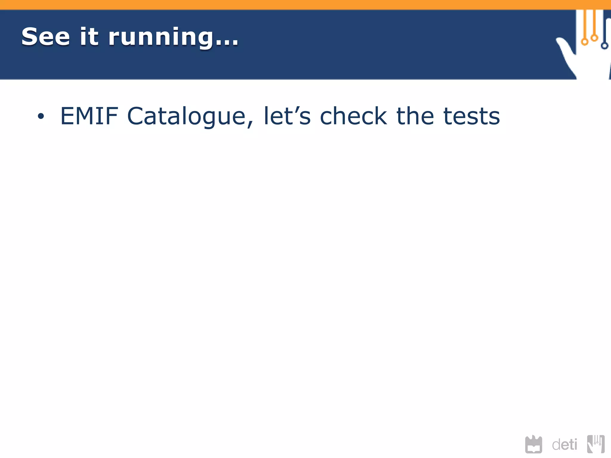 See it running… 
• EMIF Catalogue, let’s check the tests 
 