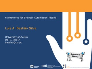 Frameworks for Browser Automation Testing 
Luís A. Bastião Silva 
University of Aveiro 
DETI / IEETA 
bastiao@ua.pt 
 