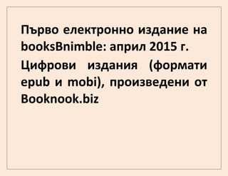 Първо електронно издание на
booksBnimble: април 2015 г.
Цифрови издания (формати
epub и mobi), произведени от
Booknook.biz
 