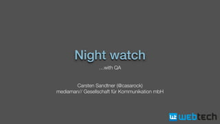 Night watch
…with QA
Carsten Sandtner (@casarock)
mediaman// Gesellschaft für Kommunikation mbH
 