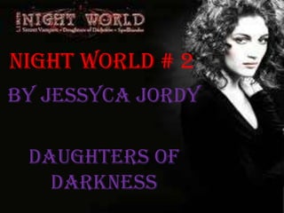 Night world # 2
By Jessyca Jordy

 Daughters of
   darkness
 