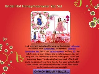 Look good and feel relaxed by wearing this colored nightwear
for women from Indiatrendzs. Made from a Silk Satin,
Stretchable Net Fabric, this nightwear dress has Sexy 2Pc, Set
with free size a short lingerie and a matching panty. You can
sleep into this comfortable piece of clothing for a sound and
stress-free sleep. The plunging back and peek of flesh will
invite the caress of your lover hands. This wear will definitely
crave out the sensuality and help take control. Match with
perfect perfume for perfect night.
 