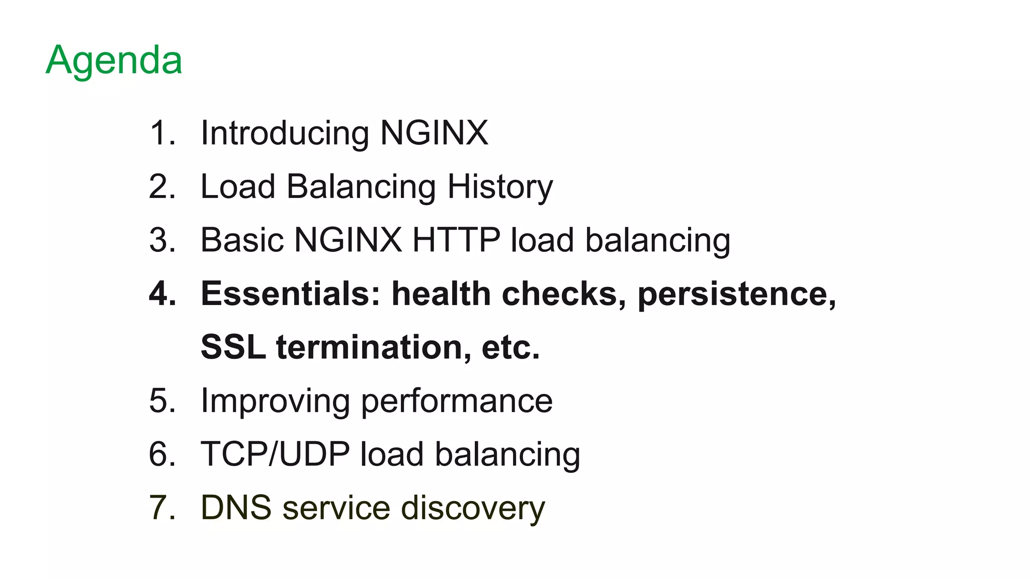1. Introducing NGINX
2. Load Balancing History
3. Basic NGINX HTTP load balancing
4. Essentials: health checks, persistence,
SSL termination, etc.
5. Improving performance
6. TCP/UDP load balancing
7. DNS service discovery
Agenda
13
 