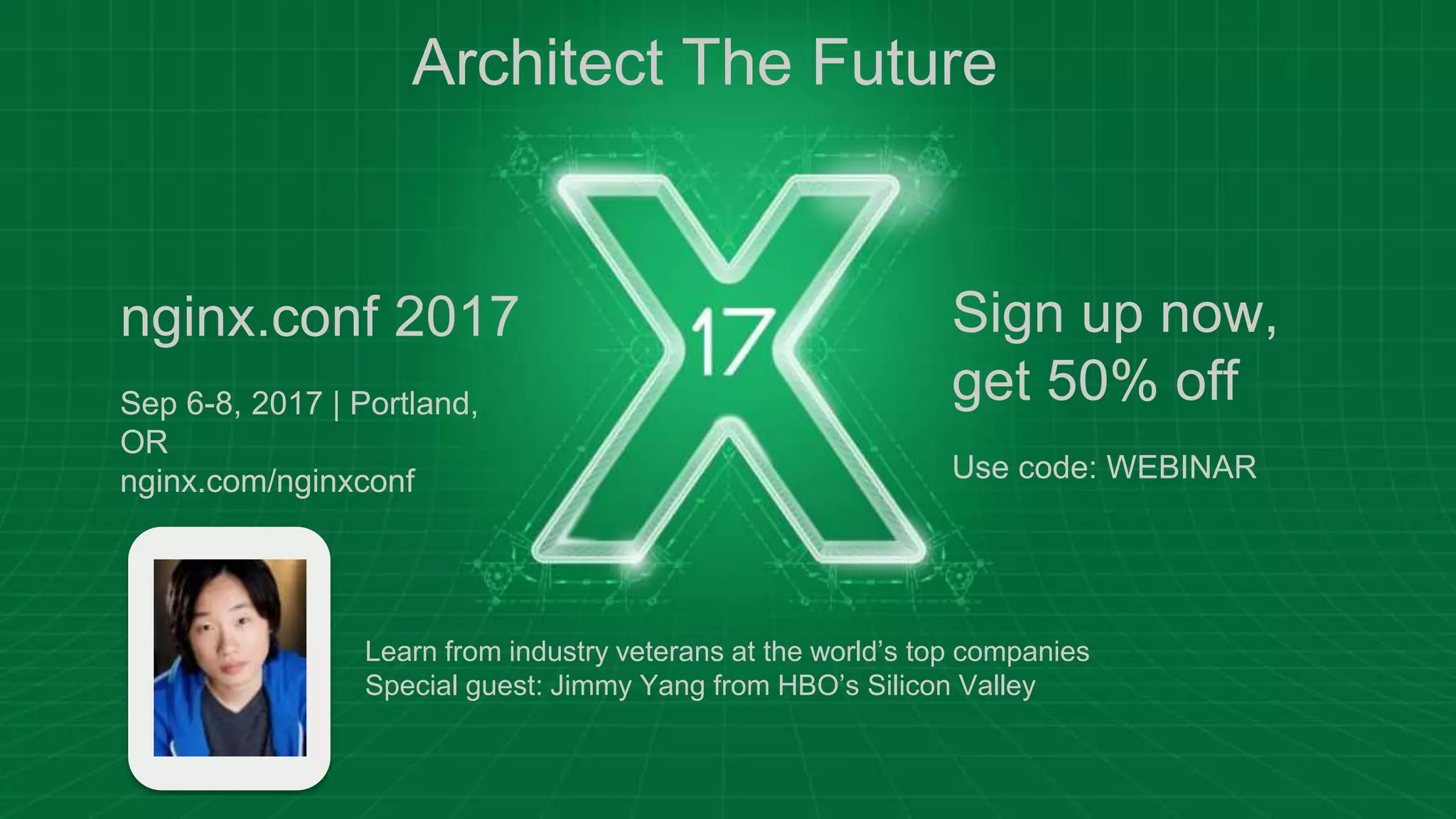 nginx.conf 2017
Sep 6-8, 2017 | Portland,
OR
nginx.com/nginxconf
Sign up now,
get 50% off
Use code: WEBINAR
Learn from industry veterans at the world’s top companies
Special guest: Jimmy Yang from HBO’s Silicon Valley
Architect The Future
 