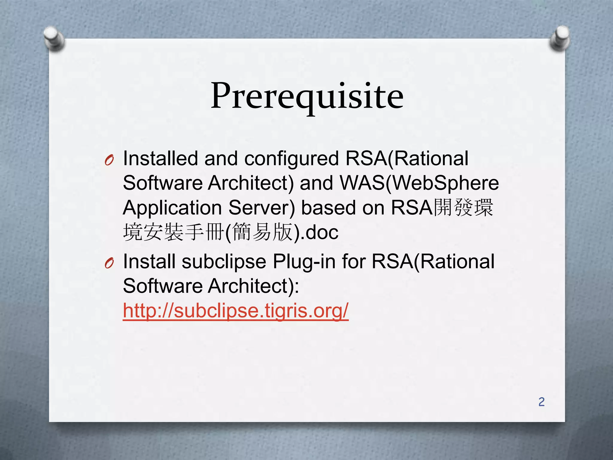 PrerequisiteInstalled and configured RSA(Rational Software Architect) and WAS(WebSphereApplication Server) based on RSA開發環境安裝手冊(簡易版).docInstall subclipse Plug-in for RSA(Rational Software Architect): http://subclipse.tigris.org/2