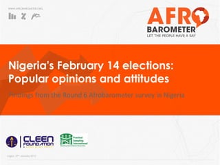 WWW.AFROBAROMETER.ORG
Nigeria's February 14 elections:
Popular opinions and attitudes
Findings from the Round 6 Afrobarometer survey in Nigeria
Lagos, 27th January 2015
 