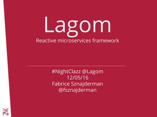 LagomReactive microservices framework
#NightClazz @Lagom
12/05/16
Fabrice Sznajderman
@fsznajderman
 