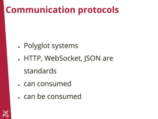 Communication protocols
● Polyglot systems
● HTTP, WebSocket, JSON are
standards
● can consumed
● can be consumed
 