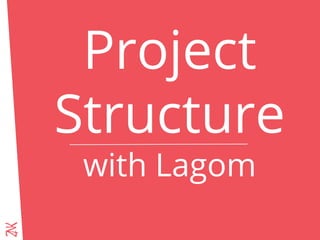 Project
Structure
with Lagom
 