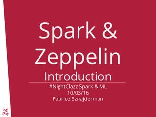Spark &
Zeppelin
Introduction
#NightClazz Spark & ML
10/03/16
Fabrice Sznajderman
 