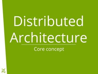 Distributed
Architecture
Core concept
 