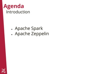 Agenda
● Apache Spark
● Apache Zeppelin
Introduction
 