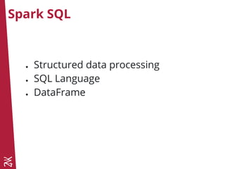 Spark SQL
● Structured data processing
● SQL Language
● DataFrame
 