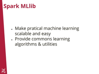 Spark MLlib
● Make pratical machine learning
scalable and easy
● Provide commons learning
algorithms & utilities
 