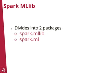 Spark MLlib
● Divides into 2 packages
○ spark.mllib
○ spark.ml
 
