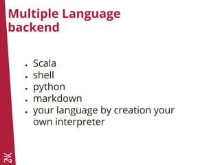 Multiple Language
backend
● Scala
● shell
● python
● markdown
● your language by creation your
own interpreter
 